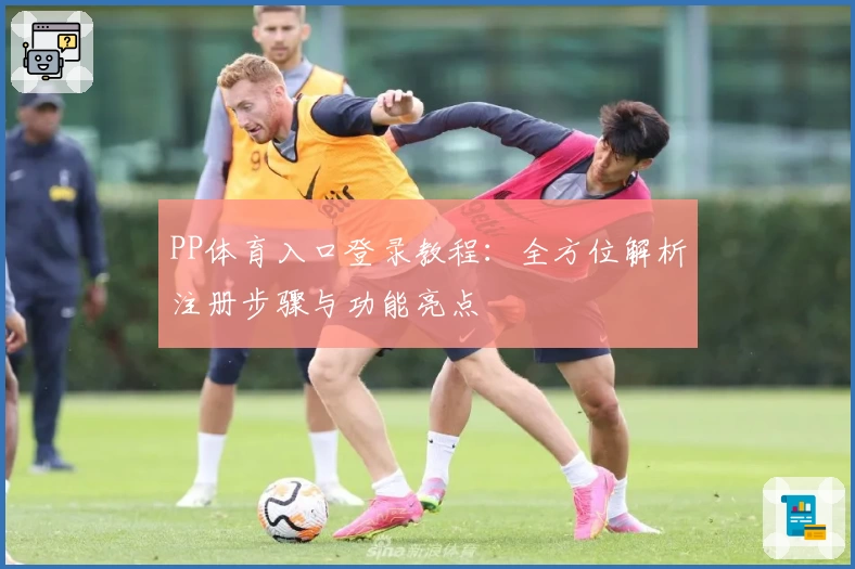 PP体育入口登录教程：全方位解析注册步骤与功能亮点